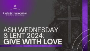Ash Wednesday & Lent 2024: Give with Love